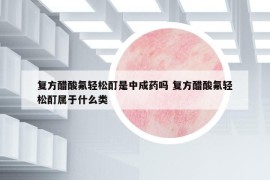 复方醋酸氟轻松酊是中成药吗 复方醋酸氟轻松酊属于什么类