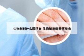 生物制剂什么医院有 生物制剂哪些医院有