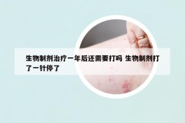 生物制剂治疗一年后还需要打吗 生物制剂打了一针停了