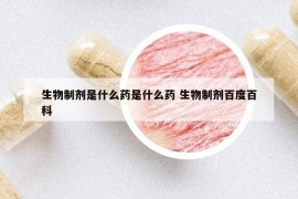 生物制剂是什么药是什么药 生物制剂百度百科