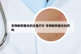 生物制剂是吃的还是打针 生物制剂是吃的药吗