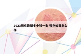 2023强克最新多少钱一支 强克效果怎么样