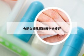 合肥白癜风医院哪个治疗好