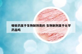 哪些药属于生物制剂类的 生物制剂属于化学药品吗