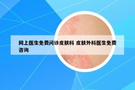 网上医生免费问诊皮肤科 皮肤外科医生免费咨询