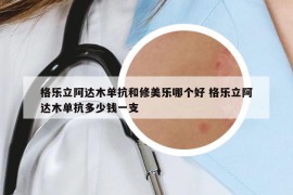 格乐立阿达木单抗和修美乐哪个好 格乐立阿达木单抗多少钱一支