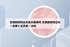 生物制剂阿达木能长期用吗 生物制剂阿达木一定要十五天用一次吗