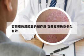 百藓夏热塔胶囊的副作用 百藓夏塔热吃多久有效