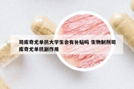 司库奇尤单抗大学生会有补贴吗 生物制剂司库奇尤单抗副作用