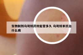 生物制剂乌司奴药效能管多久 乌司奴单抗治什么病