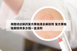 陕西功达制药复方黄柏液去癣搽剂 复方黄柏祛癣搽剂多少钱一盒涂剂