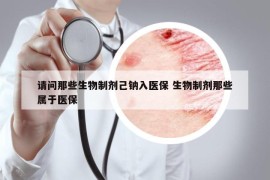 请问那些生物制剂己钠入医保 生物制剂那些属于医保