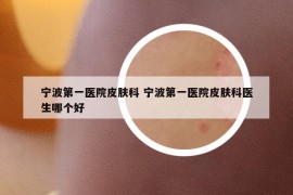 宁波第一医院皮肤科 宁波第一医院皮肤科医生哪个好