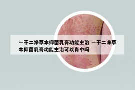 一干二净草本抑菌乳膏功能主治 一干二净草本抑菌乳膏功能主治可以肖中吗