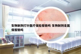 生物制剂打针医疗保险报销吗 生物制剂走医保报销吗