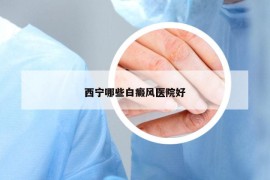 西宁哪些白癜风医院好