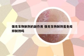 强克生物制剂的副作用 强克生物制剂是免疫抑制剂吗