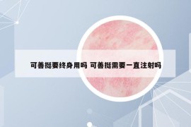 可善挺要终身用吗 可善挺需要一直注射吗