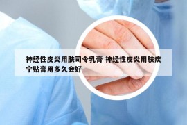 神经性皮炎用肤司令乳膏 神经性皮炎用肤疾宁贴膏用多久会好