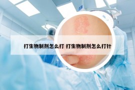 打生物制剂怎么打 打生物制剂怎么打针