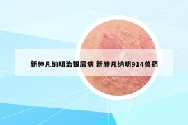 新胂凡纳明治银屑病 新胂凡纳明914兽药