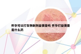 怀孕可以打生物制剂益赛普吗 怀孕打益赛晋是什么药