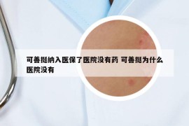 可善挺纳入医保了医院没有药 可善挺为什么医院没有