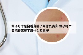 蚊子叮个包挠着变癣了用什么药膏 蚊子叮个包挠着变癣了用什么药膏好