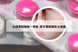 小孩发际线有一块白 孩子发际线长小疙瘩