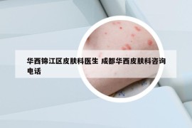 华西锦江区皮肤科医生 成都华西皮肤科咨询电话