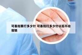 可善挺要打多少针 可善挺打多少针以后不给报销