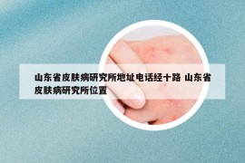 山东省皮肤病研究所地址电话经十路 山东省皮肤病研究所位置