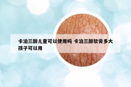 卡泊三醇儿童可以使用吗 卡泊三醇软膏多大孩子可以用