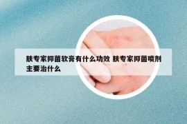 肤专家抑菌软膏有什么功效 肤专家抑菌喷剂主要治什么