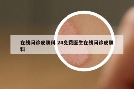 在线问诊皮肤科 24免费医生在线问诊皮肤科