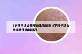 5岁孩子适合用哪些生物制剂 5岁孩子适合用哪些生物制剂药