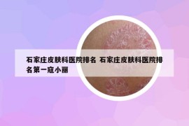 石家庄皮肤科医院排名 石家庄皮肤科医院排名第一寇小丽