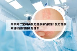 南京同仁堂购买复方醋酸氟轻松酊 复方醋酸氟轻松酊的别名是什么