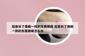 后背长了像癣一样的东西很痒 后背长了像癣一样的东西很痒怎么办