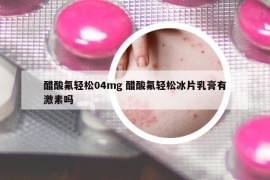 醋酸氟轻松04mg 醋酸氟轻松冰片乳膏有激素吗