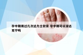 孕中期用过几次达力士软膏 孕中期可以涂达克宁吗