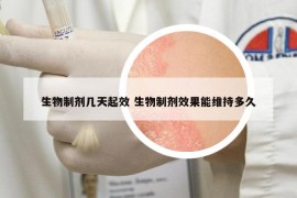 生物制剂几天起效 生物制剂效果能维持多久