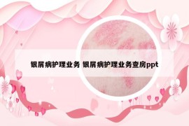 银屑病护理业务 银屑病护理业务查房ppt