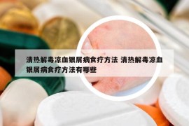 清热解毒凉血银屑病食疗方法 清热解毒凉血银屑病食疗方法有哪些