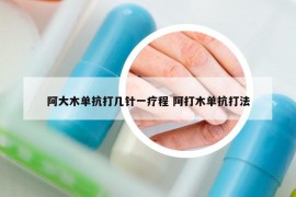 阿大木单抗打几针一疗程 阿打木单抗打法