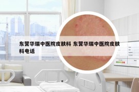 东营华瑞中医院皮肤科 东营华瑞中医院皮肤科电话