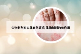 生物制剂对人体有伤害吗 生物制剂的负作用