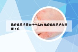 依奇珠单抗是治疗什么的 依奇珠单抗纳入医保了吗