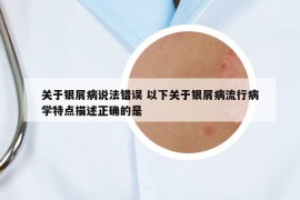 关于银屑病说法错误 以下关于银屑病流行病学特点描述正确的是