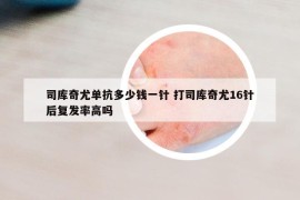 司库奇尤单抗多少钱一针 打司库奇尤16针后复发率高吗